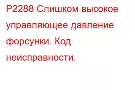 P2288 Слишком высокое управляющее давление форсунки. Код неисправности.