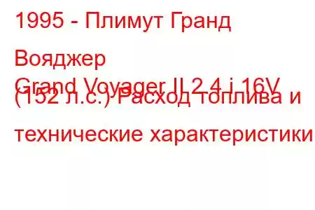 1995 - Плимут Гранд Вояджер
Grand Voyager II 2.4 i 16V (152 л.с.) Расход топлива и технические характеристики