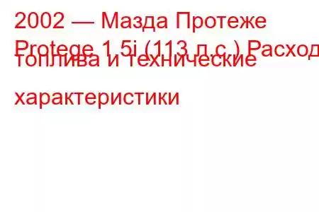 2002 — Мазда Протеже
Protege 1.5i (113 л.с.) Расход топлива и технические характеристики