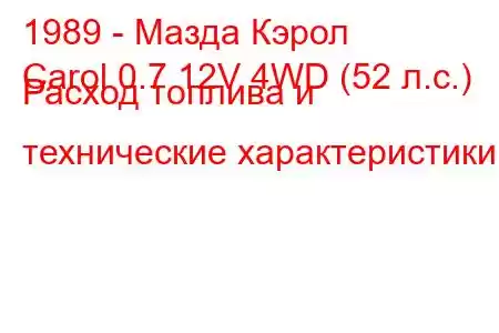 1989 - Мазда Кэрол
Carol 0.7 12V 4WD (52 л.с.) Расход топлива и технические характеристики