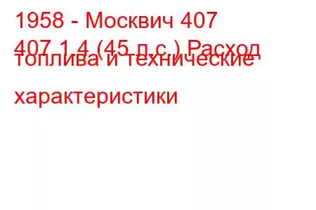 1958 - Москвич 407
407 1.4 (45 л.с.) Расход топлива и технические характеристики