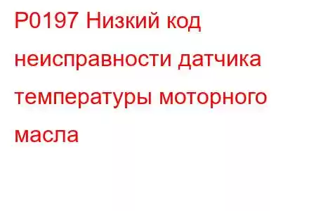 P0197 Низкий код неисправности датчика температуры моторного масла