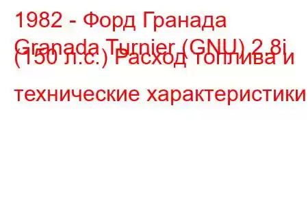 1982 - Форд Гранада
Granada Turnier (GNU) 2.8i (150 л.с.) Расход топлива и технические характеристики