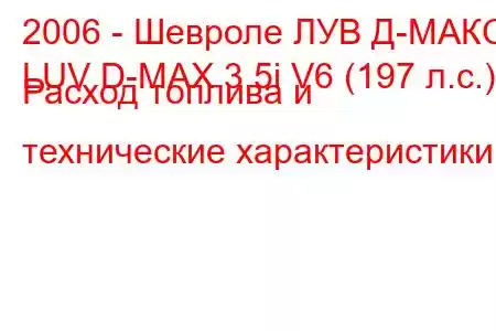 2006 - Шевроле ЛУВ Д-МАКС
LUV D-MAX 3.5i V6 (197 л.с.) Расход топлива и технические характеристики