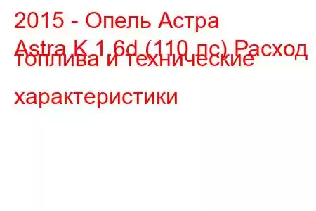 2015 - Опель Астра
Astra K 1.6d (110 лс) Расход топлива и технические характеристики