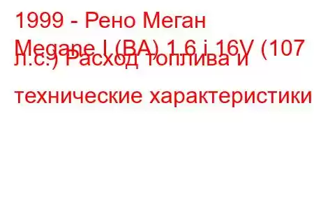 1999 - Рено Меган
Megane I (BA) 1.6 i 16V (107 л.с.) Расход топлива и технические характеристики