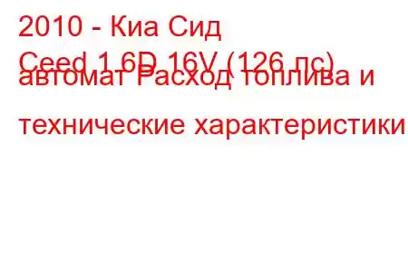 2010 - Киа Сид
Ceed 1.6D 16V (126 лс) автомат Расход топлива и технические характеристики