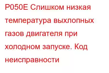 P050E Слишком низкая температура выхлопных газов двигателя при холодном запуске. Код неисправности