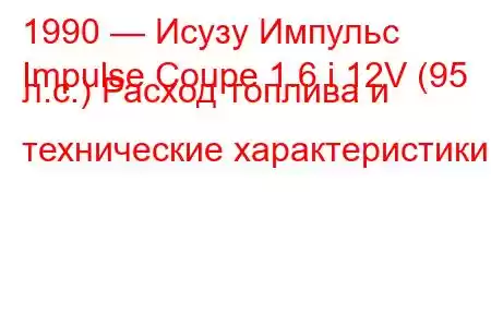 1990 — Исузу Импульс
Impulse Coupe 1.6 i 12V (95 л.с.) Расход топлива и технические характеристики