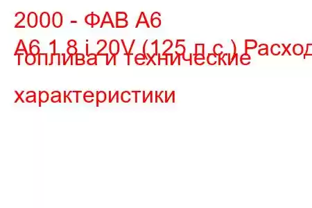 2000 - ФАВ А6
A6 1.8 i 20V (125 л.с.) Расход топлива и технические характеристики