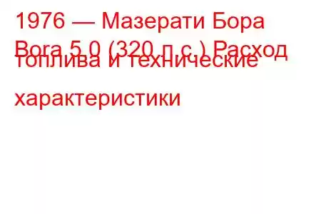 1976 — Мазерати Бора
Bora 5.0 (320 л.с.) Расход топлива и технические характеристики