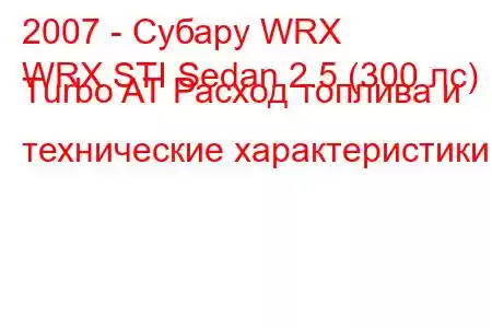 2007 - Субару WRX
WRX STI Sedan 2.5 (300 лс) Turbo AT Расход топлива и технические характеристики