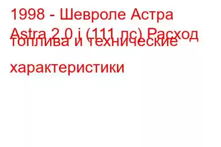 1998 - Шевроле Астра
Astra 2.0 i (111 лс) Расход топлива и технические характеристики