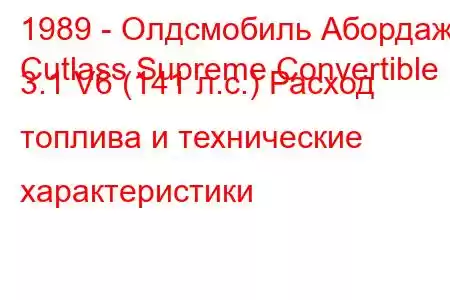 1989 - Олдсмобиль Абордаж
Cutlass Supreme Convertible 3.1 V6 (141 л.с.) Расход топлива и технические характеристики