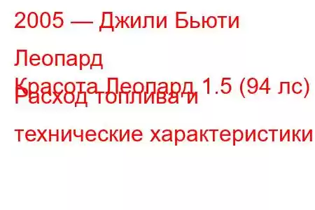 2005 — Джили Бьюти Леопард
Красота Леопард 1.5 (94 лс) Расход топлива и технические характеристики