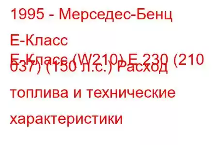 1995 - Мерседес-Бенц Е-Класс
E-Класс (W210) E 230 (210 037) (150 л.с.) Расход топлива и технические характеристики