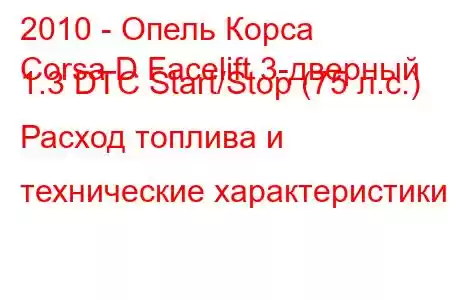 2010 - Опель Корса
Corsa D Facelift 3-дверный 1.3 DTC Start/Stop (75 л.с.) Расход топлива и технические характеристики