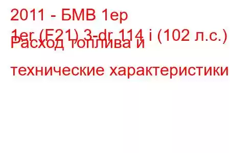 2011 - БМВ 1ер
1er (F21) 3-dr 114 i (102 л.с.) Расход топлива и технические характеристики