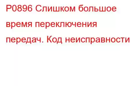 P0896 Слишком большое время переключения передач. Код неисправности.