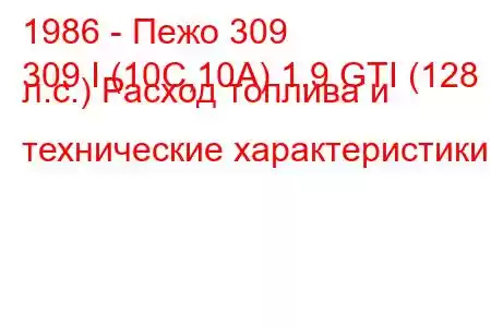 1986 - Пежо 309
309 I (10C,10A) 1.9 GTI (128 л.с.) Расход топлива и технические характеристики