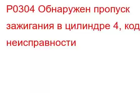 P0304 Обнаружен пропуск зажигания в цилиндре 4, код неисправности