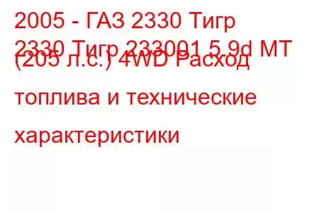 2005 - ГАЗ 2330 Тигр
2330 Тигр 233001 5.9d MT (205 л.с.) 4WD Расход топлива и технические характеристики