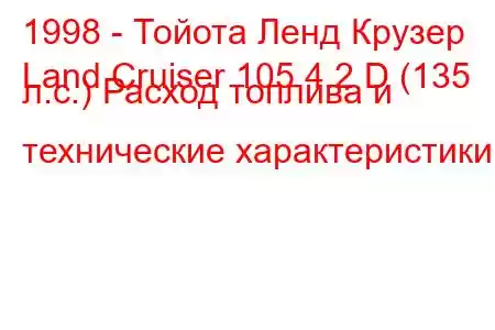 1998 - Тойота Ленд Крузер
Land Cruiser 105 4.2 D (135 л.с.) Расход топлива и технические характеристики