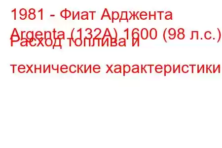 1981 - Фиат Арджента
Argenta (132A) 1600 (98 л.с.) Расход топлива и технические характеристики