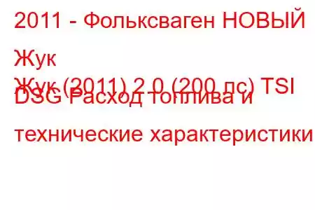 2011 - Фольксваген НОВЫЙ Жук
Жук (2011) 2.0 (200 лс) TSI DSG Расход топлива и технические характеристики