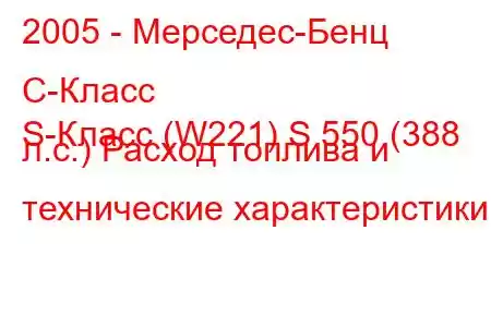 2005 - Мерседес-Бенц С-Класс
S-Класс (W221) S 550 (388 л.с.) Расход топлива и технические характеристики