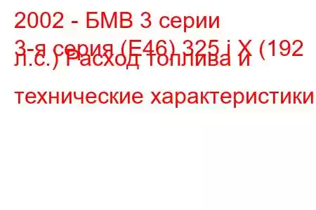 2002 - БМВ 3 серии
3-я серия (E46) 325 i X (192 л.с.) Расход топлива и технические характеристики