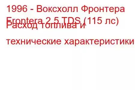 1996 - Воксхолл Фронтера
Frontera 2.5 TDS (115 лс) Расход топлива и технические характеристики