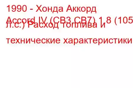 1990 - Хонда Аккорд
Accord IV (CB3,CB7) 1.8 (105 л.с.) Расход топлива и технические характеристики