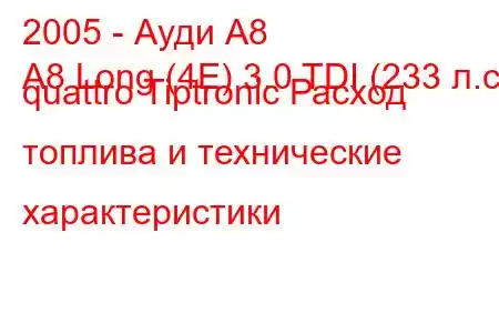 2005 - Ауди А8
A8 Long (4E) 3.0 TDI (233 л.с.) quattro Tiptronic Расход топлива и технические характеристики