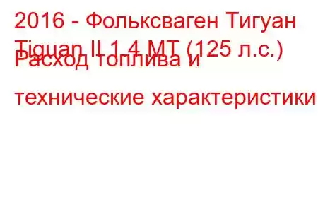 2016 - Фольксваген Тигуан
Tiguan II 1.4 MT (125 л.с.) Расход топлива и технические характеристики