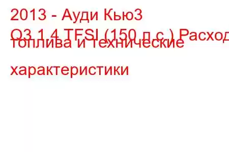 2013 - Ауди Кью3
Q3 1.4 TFSI (150 л.с.) Расход топлива и технические характеристики