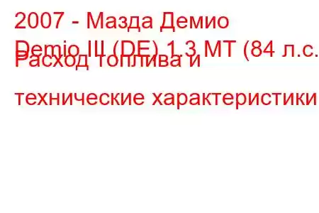 2007 - Мазда Демио
Demio III (DE) 1.3 MT (84 л.с.) Расход топлива и технические характеристики