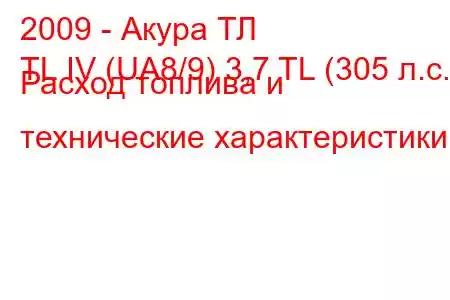 2009 - Акура ТЛ
TL IV (UA8/9) 3,7 TL (305 л.с.) Расход топлива и технические характеристики