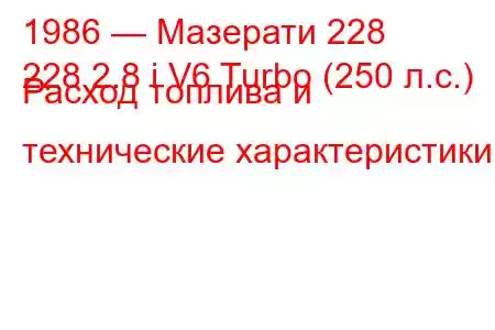 1986 — Мазерати 228
228 2.8 i V6 Turbo (250 л.с.) Расход топлива и технические характеристики