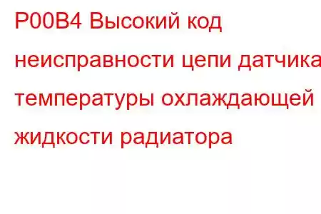 P00B4 Высокий код неисправности цепи датчика температуры охлаждающей жидкости радиатора