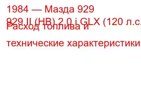 1984 — Мазда 929
929 II (HB) 2.0 i GLX (120 л.с.) Расход топлива и технические характеристики