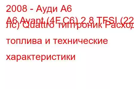 2008 - Ауди А6
A6 Avant (4F,C6) 2.8 TFSI (220 лс) Quattro типтроник Расход топлива и технические характеристики