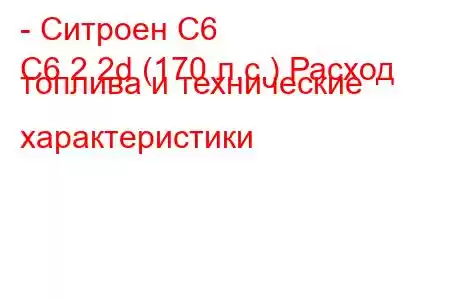 - Ситроен С6
C6 2.2d (170 л.с.) Расход топлива и технические характеристики