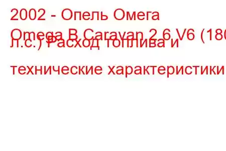 2002 - Опель Омега
Omega B Caravan 2.6 V6 (180 л.с.) Расход топлива и технические характеристики