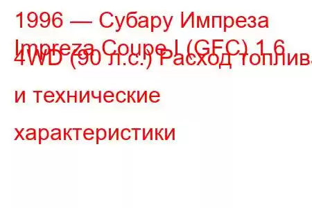 1996 — Субару Импреза
Impreza Coupe I (GFC) 1.6 4WD (90 л.с.) Расход топлива и технические характеристики