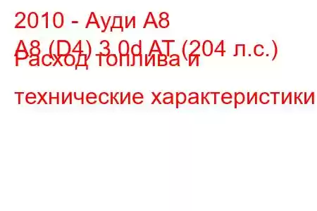 2010 - Ауди А8
A8 (D4) 3.0d AT (204 л.с.) Расход топлива и технические характеристики