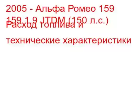 2005 - Альфа Ромео 159
159 1.9 JTDM (150 л.с.) Расход топлива и технические характеристики