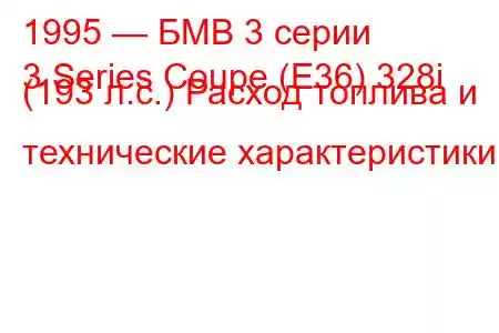 1995 — БМВ 3 серии
3 Series Coupe (E36) 328i (193 л.с.) Расход топлива и технические характеристики