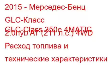 2015 - Мерседес-Бенц GLC-Класс
GLC-Class 350e 4MATIC 2.0hyb AT (211 л.с.) 4WD Расход топлива и технические характеристики