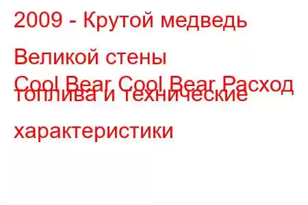 2009 - Крутой медведь Великой стены
Cool Bear Cool Bear Расход топлива и технические характеристики